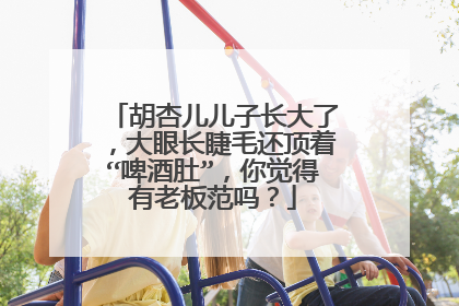 胡杏儿儿子长大了，大眼长睫毛还顶着“啤酒肚”，你觉得有老板范吗？