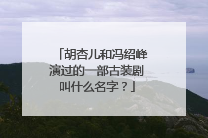 胡杏儿和冯绍峰演过的一部古装剧叫什么名字？