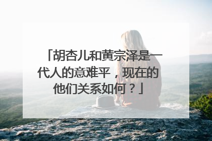 胡杏儿和黄宗泽是一代人的意难平,现在的他们关系如何?