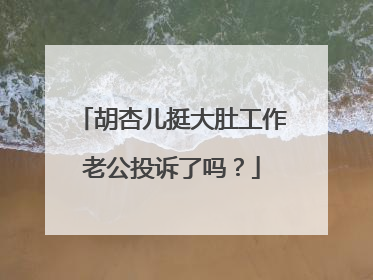 胡杏儿挺大肚工作老公投诉了吗？