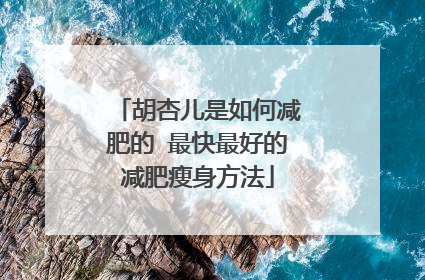 胡杏儿是如何减肥的 最快最好的减肥瘦身方法