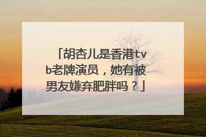 胡杏儿是香港tvb老牌演员,她有被男友嫌弃肥胖吗?