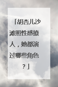 胡杏儿沙滩照性感撩人,她都演过哪些角色?
