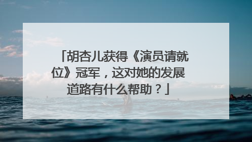 胡杏儿获得《演员请就位》冠军，这对她的发展道路有什么帮助？