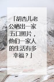 胡杏儿老公晒出一家五口照片，他们一家人的生活有多幸福？