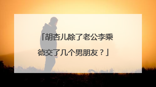 胡杏儿除了老公李乘德交了几个男朋友?