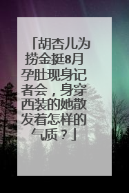 胡杏儿为捞金挺8月孕肚现身记者会,身穿西装的她散发着怎样的气质?