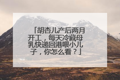 胡杏儿产后两月开工,每天冷藏母乳快递回港喂小儿子,你怎么看?