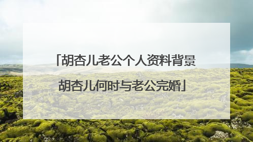 胡杏儿老公个人资料背景 胡杏儿何时与老公完婚