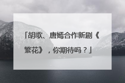 胡歌、唐嫣合作新剧《繁花》,你期待吗?