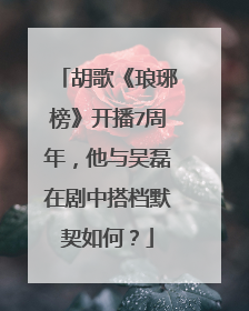 胡歌《琅琊榜》开播7周年，他与吴磊在剧中搭档默契如何？