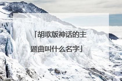 胡歌版神话的主题曲叫什么名字