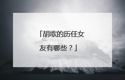 胡歌的历任女友有哪些?