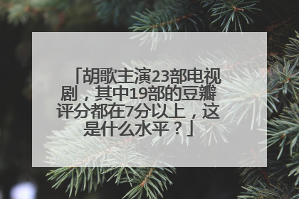 胡歌主演23部电视剧，其中19部的豆瓣评分都在7分以上，这是什么水平？