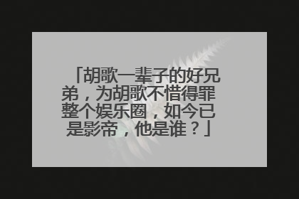 胡歌一辈子的好兄弟，为胡歌不惜得罪整个娱乐圈，如今已是影帝，他是谁？