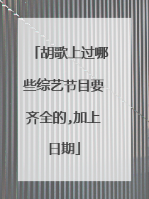胡歌上过哪些综艺节目要齐全的,加上日期