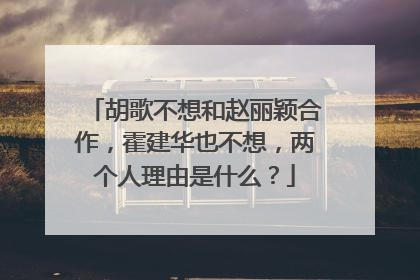 胡歌不想和赵丽颖合作，霍建华也不想，两个人理由是什么？
