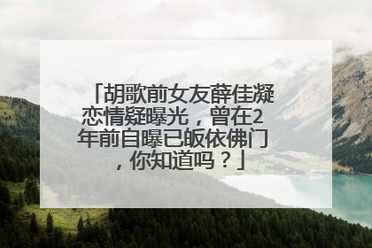 胡歌前女友薛佳凝恋情疑曝光,曾在2年前自曝已皈依佛门,你知道吗?