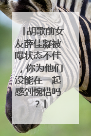 胡歌前女友薛佳凝被曝状态不佳，你为他们没能在一起感到惋惜吗？