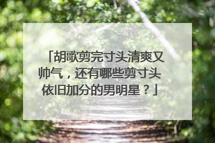 胡歌剪完寸头清爽又帅气，还有哪些剪寸头依旧加分的男明星？