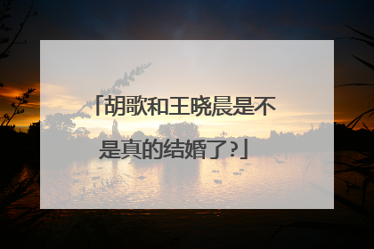 胡歌和王晓晨是不是真的结婚了?