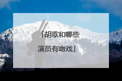 胡歌和哪些演员有吻戏