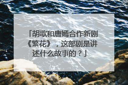 胡歌和唐嫣合作新剧《繁花》，这部剧是讲述什么故事的？