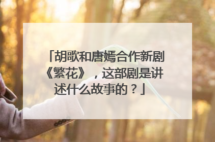 胡歌和唐嫣合作新剧《繁花》，这部剧是讲述什么故事的？