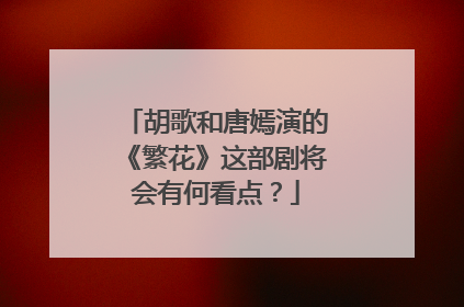 胡歌和唐嫣演的《繁花》这部剧将会有何看点?