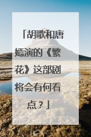 胡歌和唐嫣演的《繁花》这部剧将会有何看点？