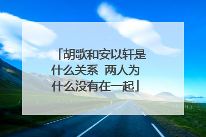 胡歌和安以轩是什么关系 两人为什么没有在一起