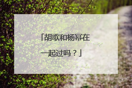 胡歌和杨幂在一起过吗？