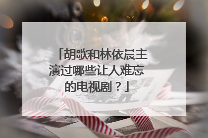 胡歌和林依晨主演过哪些让人难忘的电视剧?