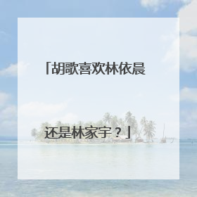 胡歌喜欢林依晨还是林家宇？