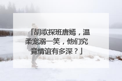 胡歌探班唐嫣,温柔宠溺一笑,他们究竟情谊有多深?