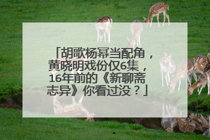 胡歌杨幂当配角，黄晓明戏份仅6集，16年前的《新聊斋志异》你看过没？