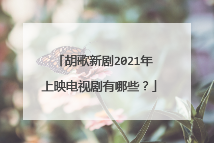 胡歌新剧2021年上映电视剧有哪些?