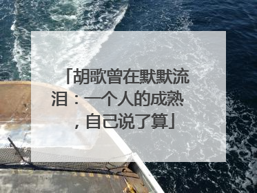 胡歌曾在默默流泪：一个人的成熟，自己说了算