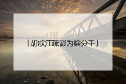 胡歌江疏影为啥分手