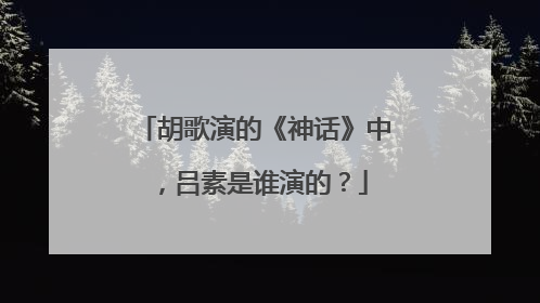 胡歌演的《神话》中,吕素是谁演的?