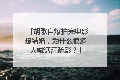 胡歌自爆拍完电影想结婚,为什么很多人喊话江疏影?