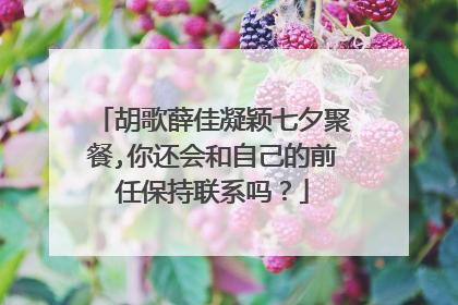 胡歌薛佳凝颖七夕聚餐,你还会和自己的前任保持联系吗?