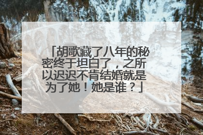 胡歌藏了八年的秘密终于坦白了，之所以迟迟不肯结婚就是为了她！她是谁？