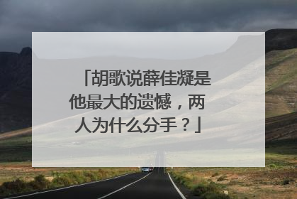 胡歌说薛佳凝是他最大的遗憾,两人为什么分手?