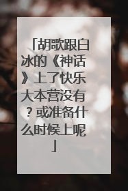 胡歌跟白冰的《神话》上了快乐大本营没有?或准备什么时候上呢