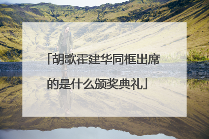 胡歌霍建华同框出席的是什么颁奖典礼