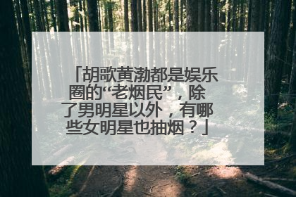 胡歌黄渤都是娱乐圈的“老烟民”，除了男明星以外，有哪些女明星也抽烟？