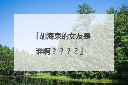 胡海泉的女友是谁啊？？？？