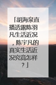 胡海泉直播透露陈羽凡生活近况,陈宇凡的真实生活近况究竟怎样?