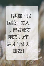 胡蝶：民国第一美人，曾被戴笠幽禁，3年后才与丈夫重逢